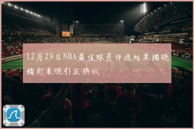 12月29日NBA最佳球员评选结果揭晓精彩表现引发热议