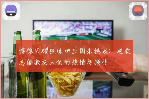博德闪耀教练回应国米挑战：逆袭总能激发人们的热情与期待