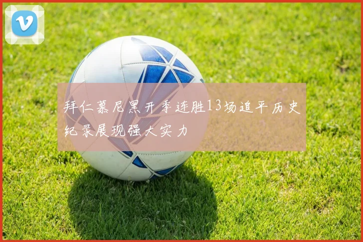 拜仁慕尼黑开季连胜13场追平历史纪录展现强大实力