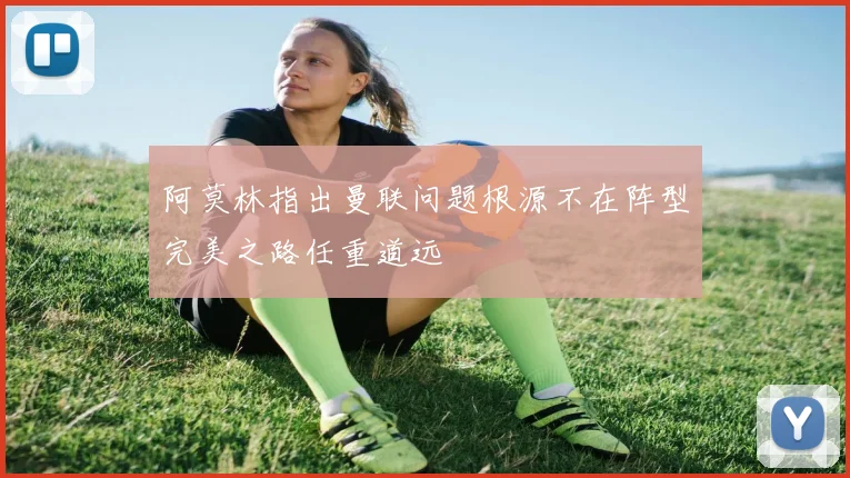 阿莫林指出曼联问题根源不在阵型完美之路任重道远