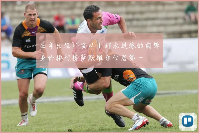 去年出场15场以上却未进球的前锋身价排行榜萨默维尔位居第一
