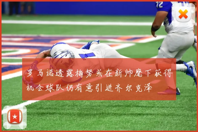 罗马诺透露梅努或在新帅麾下获得机会球队仍有意引进齐尔克泽