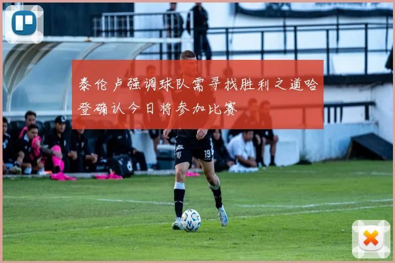 泰伦卢强调球队需寻找胜利之道哈登确认今日将参加比赛