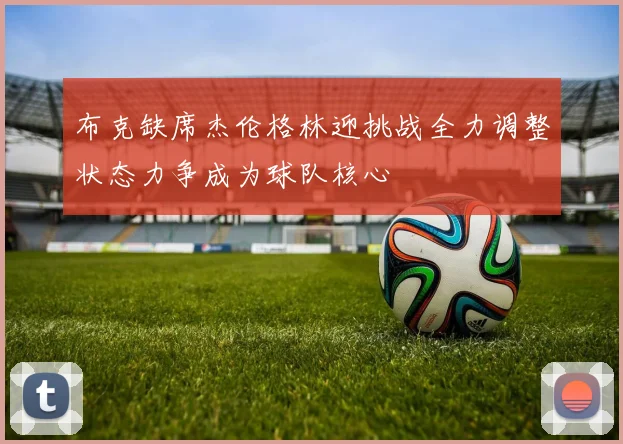 布克缺席杰伦格林迎挑战全力调整状态力争成为球队核心