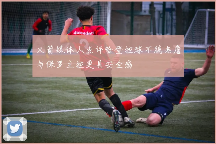 火箭媒体人点评哈登控球不稳老詹与保罗主控更具安全感