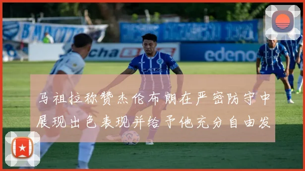 马祖拉称赞杰伦布朗在严密防守中展现出色表现并给予他充分自由发挥空间