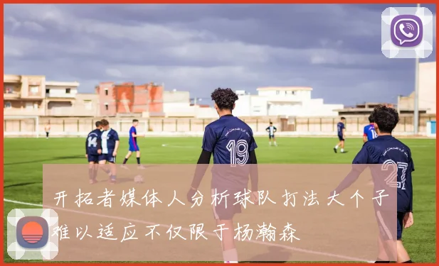 开拓者媒体人分析球队打法大个子难以适应不仅限于杨瀚森