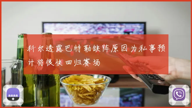 科尔透露巴特勒缺阵原因为私事预计将很快回归赛场