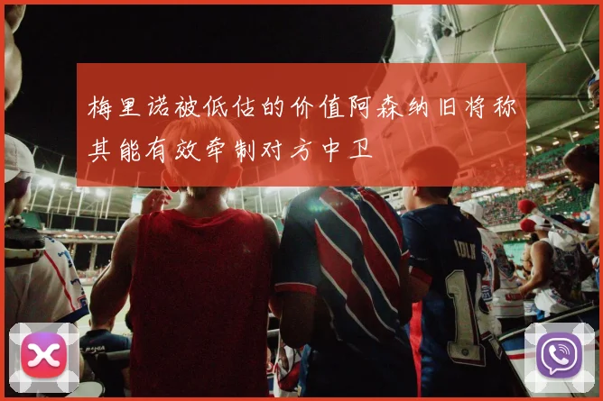 梅里诺被低估的价值阿森纳旧将称其能有效牵制对方中卫