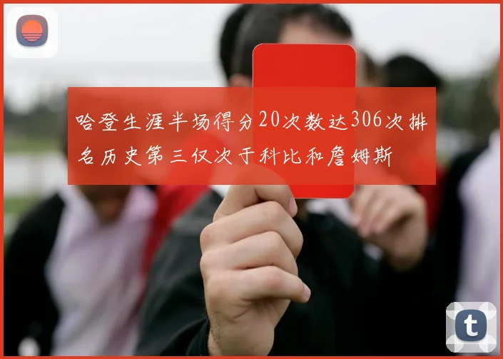 哈登生涯半场得分20次数达306次排名历史第三仅次于科比和詹姆斯