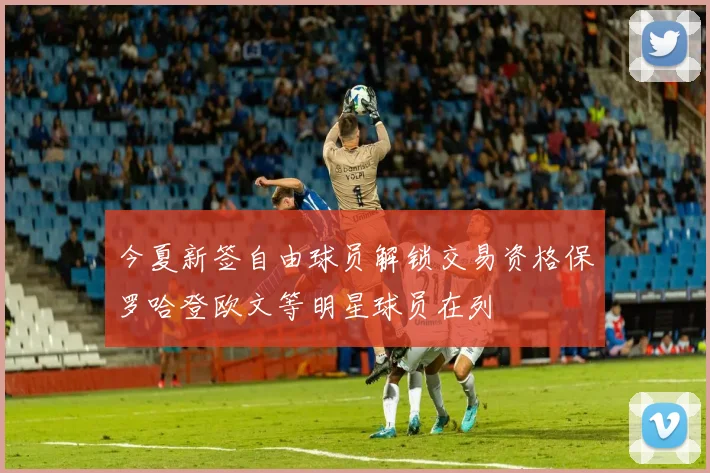 今夏新签自由球员解锁交易资格保罗哈登欧文等明星球员在列