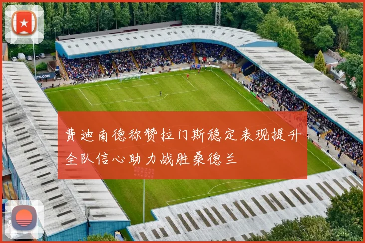费迪南德称赞拉门斯稳定表现提升全队信心助力战胜桑德兰