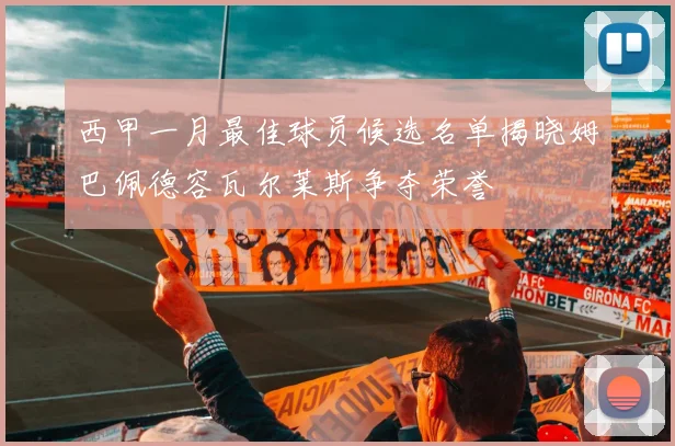 西甲一月最佳球员候选名单揭晓姆巴佩德容瓦尔莱斯争夺荣誉